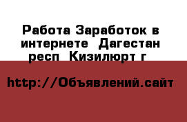 Работа Заработок в интернете. Дагестан респ.,Кизилюрт г.